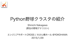 Python野球クラスタの紹介
Shinichi Nakagawa
(野生の野球アナリスト)
エンジニアサポートCROSS / 大さん橋ホール @YOKOHAMA
2015/1/29
 