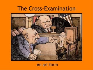 The Cross-Examination An art form 