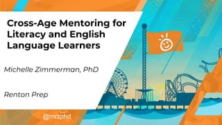 Cross-Age Mentoring for
Literacy and English
Language Learners
Michelle Zimmerman, PhD
Renton Prep
@mrzphd
 
