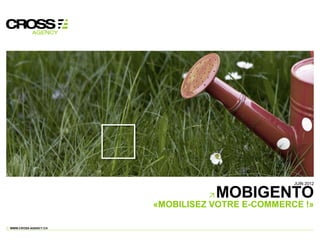 JUIN 2012

                                 MOBIGENTO
                      «MOBILISEZ VOTRE E-COMMERCE !»

WWW.CROSS-AGENCY.CH
 