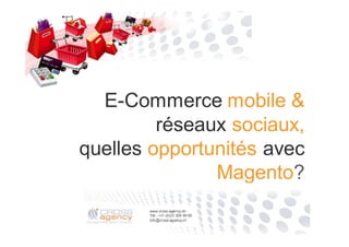 E-Commerce mobile &
réseaux sociaux,
quelles opportunités avec
Magento?
 