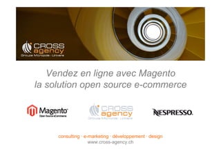 Vendez en ligne avec Magento
la solution open source e-commerce




     consulting · e-marketing · développement · design
                    www.cross-agency.ch
 
