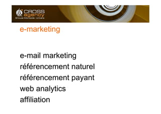 e-marketing


e-mail marketing
référencement naturel
référencement payant
web analytics
affiliation
 