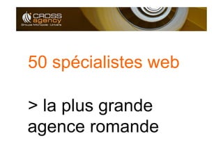 50 spécialistes web

> la plus grande
agence romande
 