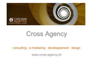Cross Agency
consulting · e-marketing · développement · design

             www.cross-agency.ch
 