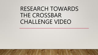 RESEARCH TOWARDS
THE CROSSBAR
CHALLENGE VIDEO
 