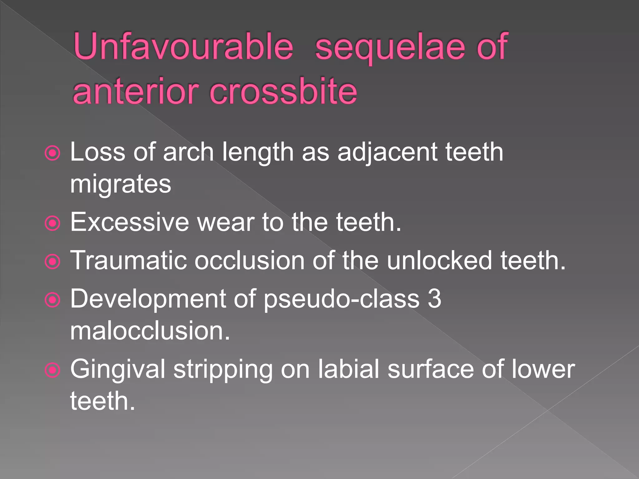  Loss of arch length as adjacent teeth
migrates
 Excessive wear to the teeth.
 Traumatic occlusion of the unlocked teeth.
 Development of pseudo-class 3
malocclusion.
 Gingival stripping on labial surface of lower
teeth.
 