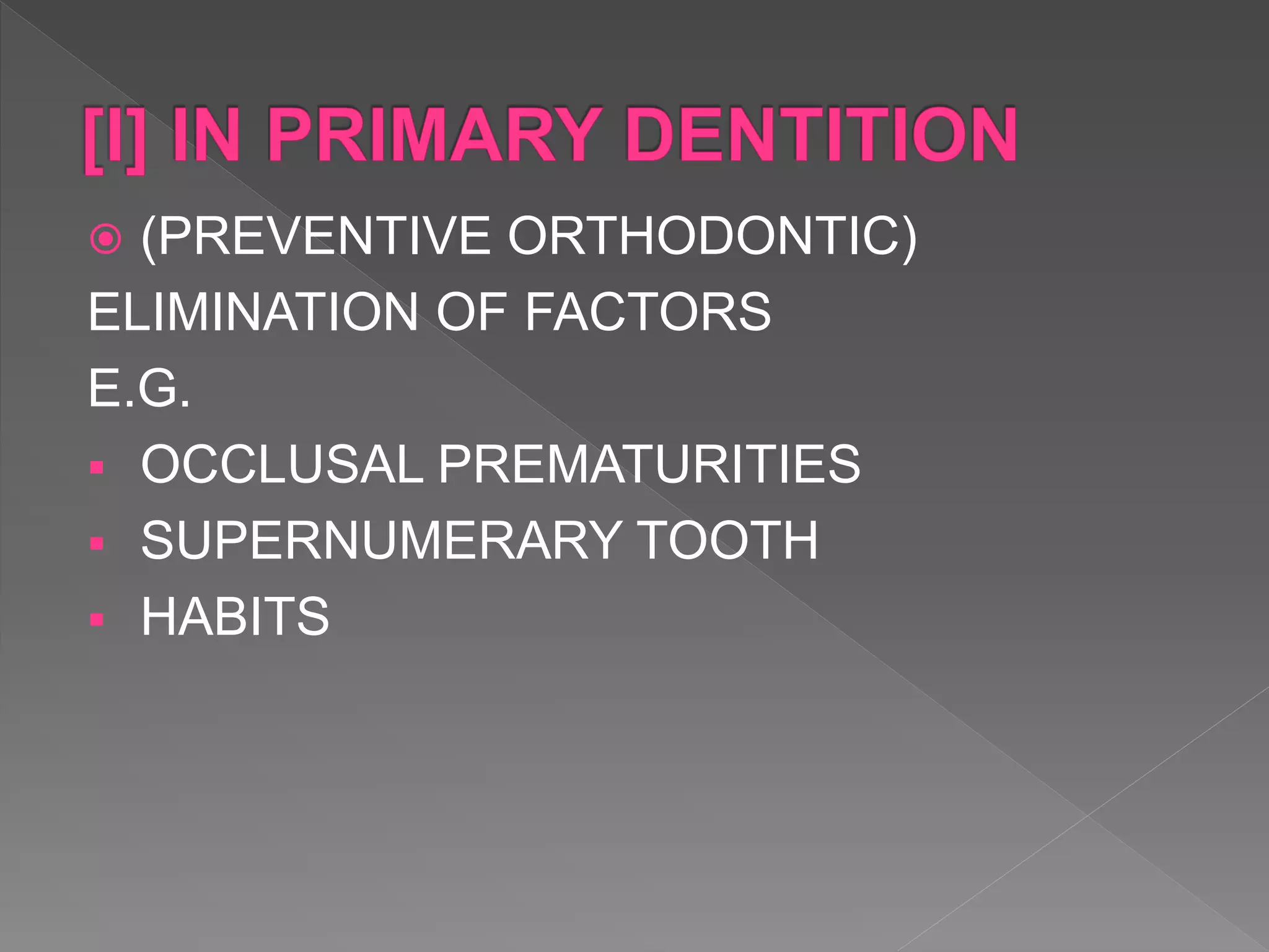  (PREVENTIVE ORTHODONTIC)
ELIMINATION OF FACTORS
E.G.
 OCCLUSAL PREMATURITIES
 SUPERNUMERARY TOOTH
 HABITS
 