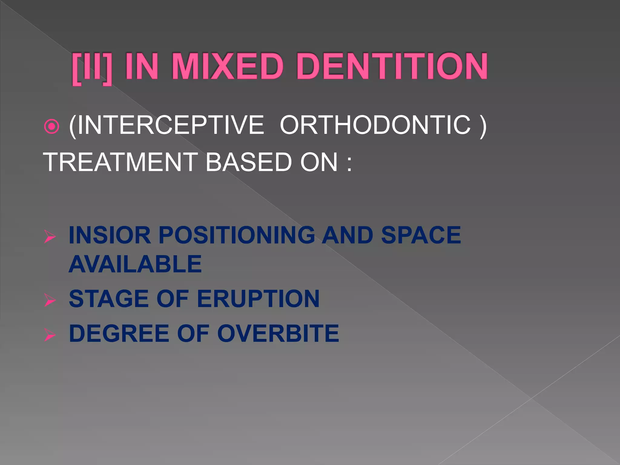  (INTERCEPTIVE ORTHODONTIC )
TREATMENT BASED ON :
 INSIOR POSITIONING AND SPACE
AVAILABLE
 STAGE OF ERUPTION
 DEGREE OF OVERBITE
 