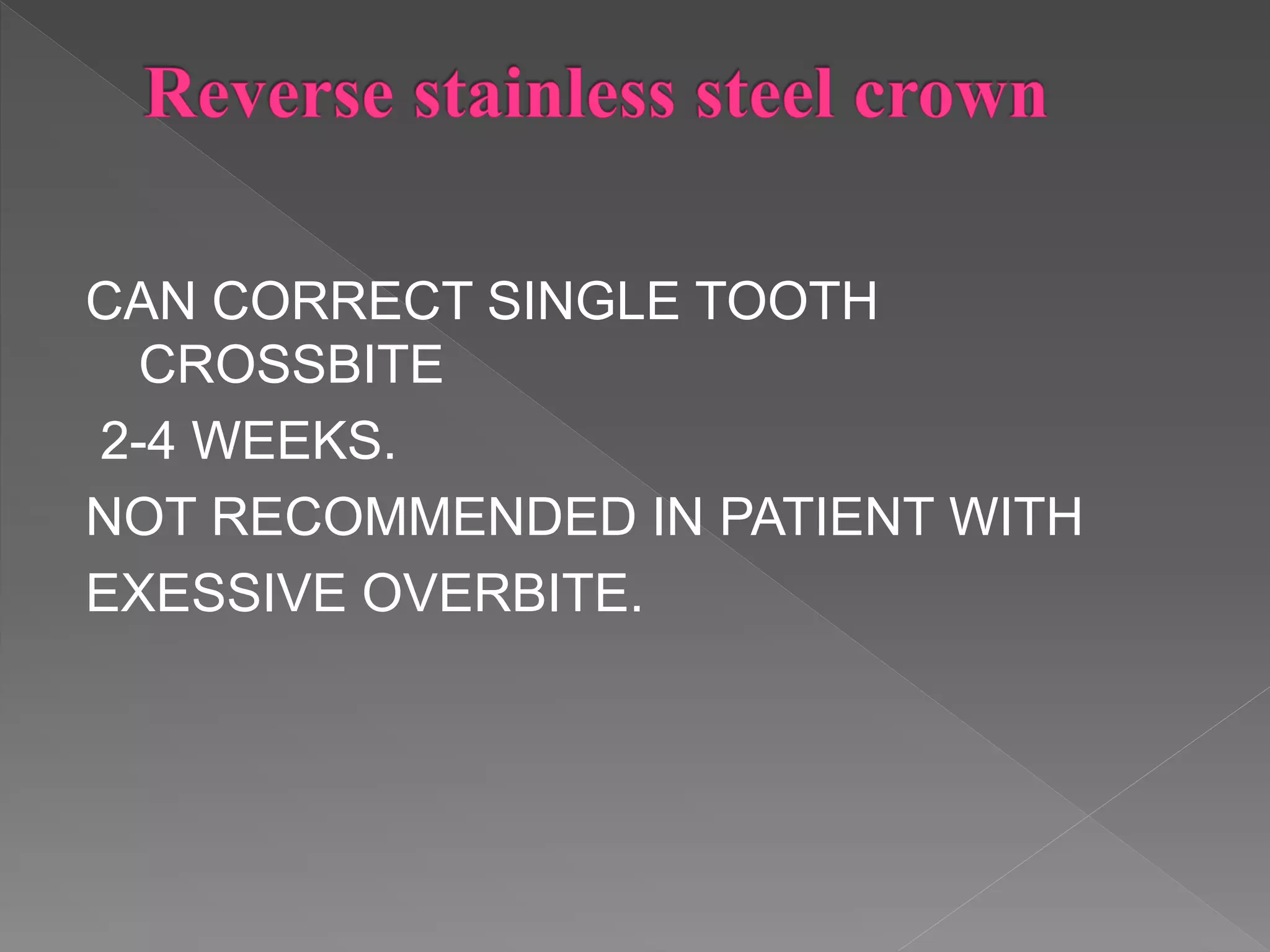 CAN CORRECT SINGLE TOOTH
CROSSBITE
2-4 WEEKS.
NOT RECOMMENDED IN PATIENT WITH
EXESSIVE OVERBITE.
 