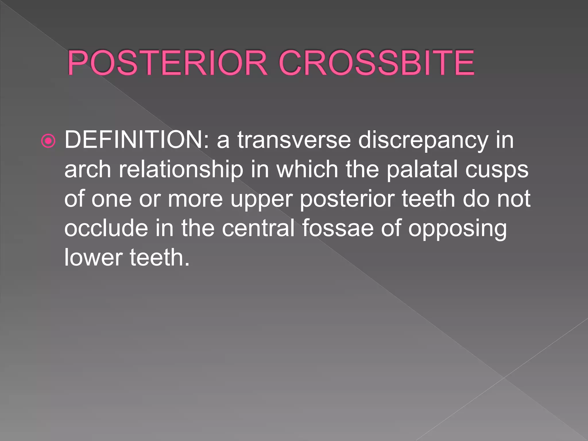  DEFINITION: a transverse discrepancy in
arch relationship in which the palatal cusps
of one or more upper posterior teeth do not
occlude in the central fossae of opposing
lower teeth.
 