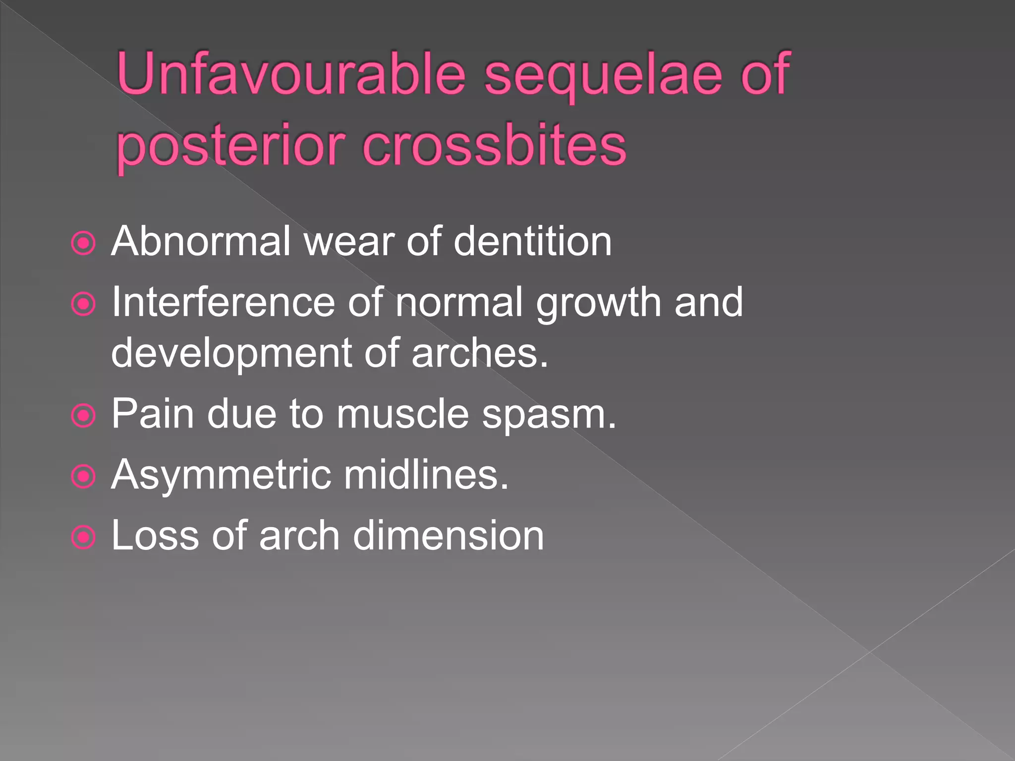  Abnormal wear of dentition
 Interference of normal growth and
development of arches.
 Pain due to muscle spasm.
 Asymmetric midlines.
 Loss of arch dimension
 