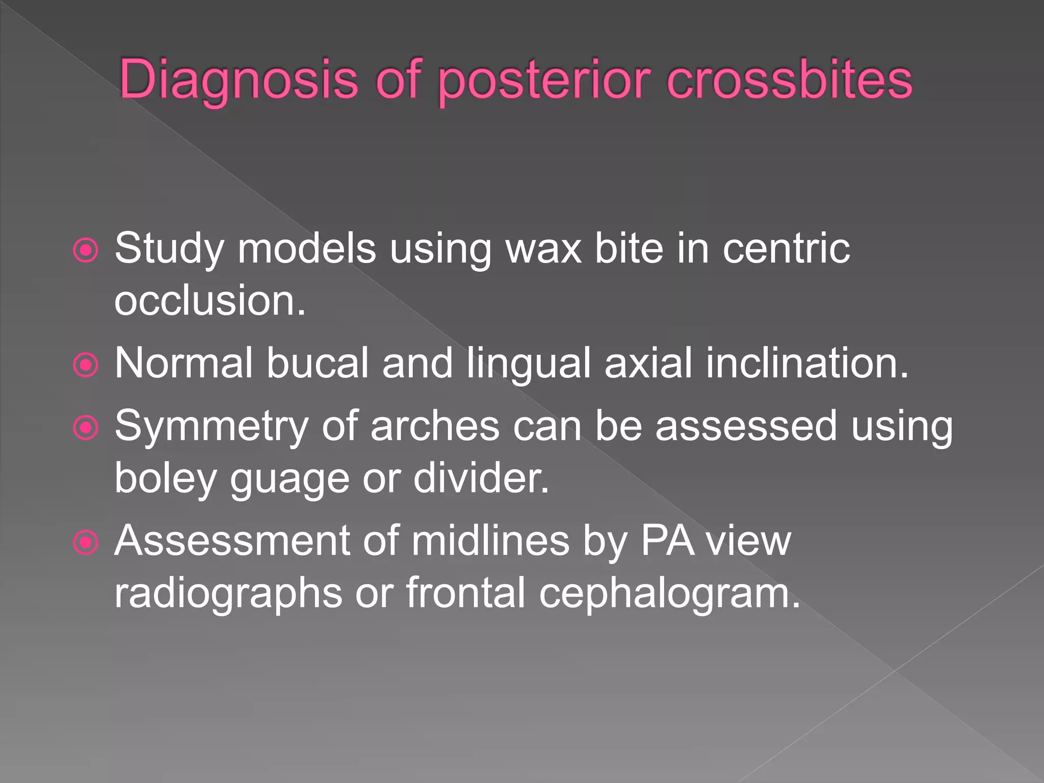  Study models using wax bite in centric
occlusion.
 Normal bucal and lingual axial inclination.
 Symmetry of arches can be assessed using
boley guage or divider.
 Assessment of midlines by PA view
radiographs or frontal cephalogram.
 
