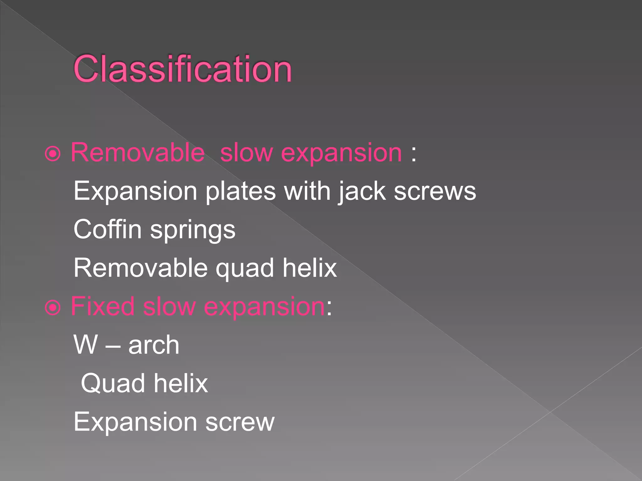  Removable slow expansion :
Expansion plates with jack screws
Coffin springs
Removable quad helix
 Fixed slow expansion:
W – arch
Quad helix
Expansion screw
 