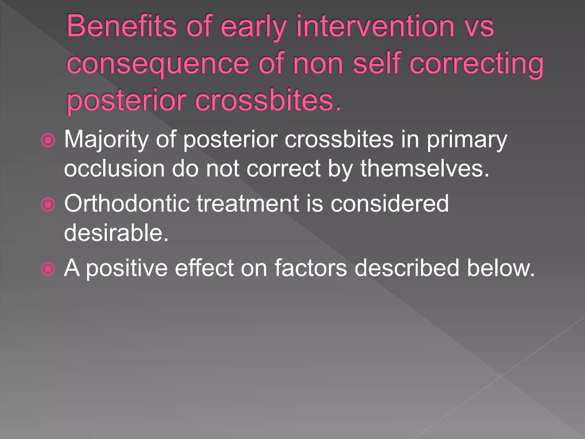  Majority of posterior crossbites in primary
occlusion do not correct by themselves.
 Orthodontic treatment is considered
desirable.
 A positive effect on factors described below.
 