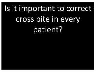 Is it important to correct
cross bite in every
patient?

 