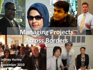 Managing Projects Across Borders Jeffrey Hurley December 2010 