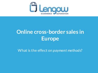 Online cross-border sales in
Europe
What is the effect on payment methods?
 