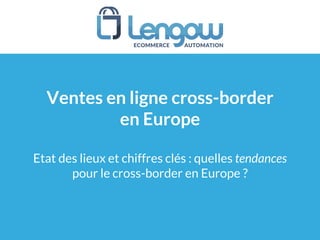 Ventes en ligne cross-border
en Europe
Etat des lieux et chiffres clés : quelles tendances
pour le cross-border en Europe ?
 