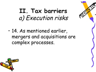 II. Tax barriers
    a) Execution risks

• 14. As mentioned earlier,
  mergers and acquisitions are
  complex processes.
 