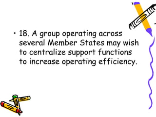 • 18. A group operating across
  several Member States may wish
  to centralize support functions
  to increase operating efficiency.
 