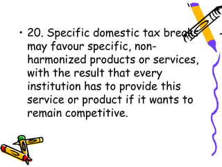 • 20. Specific domestic tax breaks
  may favour specific, non-
  harmonized products or services,
  with the result that every
  institution has to provide this
  service or product if it wants to
  remain competitive.
 