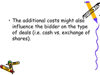 • The additional costs might also
  influence the bidder on the type
  of deals (i.e. cash vs. exchange of
  shares).
 