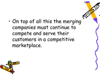 • On top of all this the merging
  companies must continue to
  compete and serve their
  customers in a competitive
  marketplace.
 