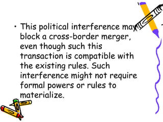 • This political interference may
  block a cross-border merger,
  even though such this
  transaction is compatible with
  the existing rules. Such
  interference might not require
  formal powers or rules to
  materialize.
 