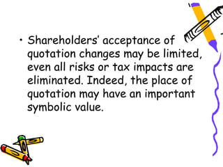 • Shareholders’ acceptance of
  quotation changes may be limited,
  even all risks or tax impacts are
  eliminated. Indeed, the place of
  quotation may have an important
  symbolic value.
 