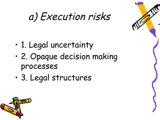a) Execution risks

• 1. Legal uncertainty
• 2. Opaque decision making
  processes
• 3. Legal structures
 