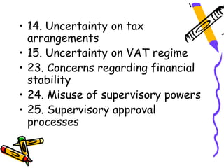 • 14. Uncertainty on tax
  arrangements
• 15. Uncertainty on VAT regime
• 23. Concerns regarding financial
  stability
• 24. Misuse of supervisory powers
• 25. Supervisory approval
  processes
 