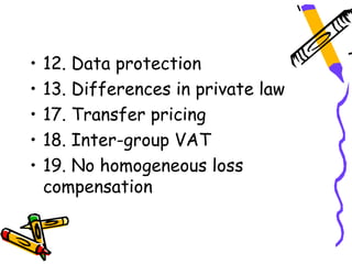 •   12. Data protection
•   13. Differences in private law
•   17. Transfer pricing
•   18. Inter-group VAT
•   19. No homogeneous loss
    compensation
 