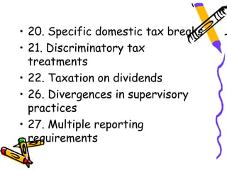 • 20. Specific domestic tax breaks
• 21. Discriminatory tax
  treatments
• 22. Taxation on dividends
• 26. Divergences in supervisory
  practices
• 27. Multiple reporting
  requirements
 