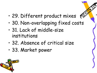 • 29. Different product mixes
• 30. Non-overlapping fixed costs
• 31. Lack of middle-size
  institutions
• 32. Absence of critical size
• 33. Market power
 