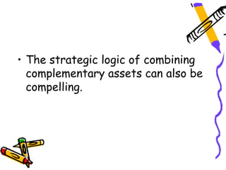 • The strategic logic of combining
  complementary assets can also be
  compelling.
 