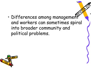 • Differences among management
  and workers can sometimes spiral
  into broader community and
  political problems.
 