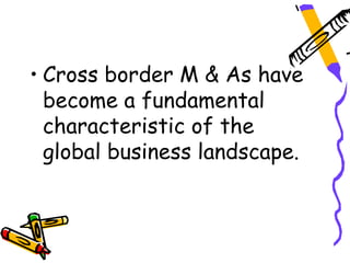 • Cross border M & As have
  become a fundamental
  characteristic of the
  global business landscape.
 