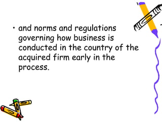 • and norms and regulations
  governing how business is
  conducted in the country of the
  acquired firm early in the
  process.
 