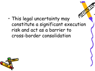 • This legal uncertainty may
  constitute a significant execution
  risk and act as a barrier to
  cross-border consolidation
 