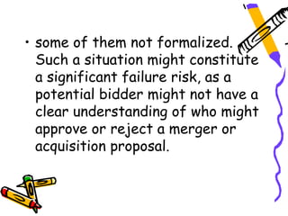 • some of them not formalized.
  Such a situation might constitute
  a significant failure risk, as a
  potential bidder might not have a
  clear understanding of who might
  approve or reject a merger or
  acquisition proposal.
 