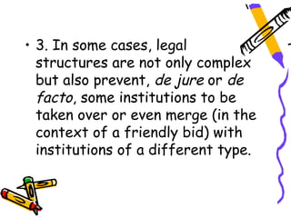 • 3. In some cases, legal
  structures are not only complex
  but also prevent, de jure or de
  facto, some institutions to be
  taken over or even merge (in the
  context of a friendly bid) with
  institutions of a different type.
 