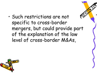 • Such restrictions are not
  specific to cross-border
  mergers, but could provide part
  of the explanation of the low
  level of cross-border M&As,
 