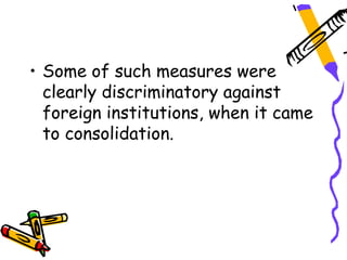 • Some of such measures were
  clearly discriminatory against
  foreign institutions, when it came
  to consolidation.
 