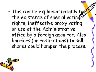 • This can be explained notably by
  the existence of special voting
  rights, ineffective proxy voting
  or use of the Administrative
  office by a foreign acquirer. Also
  barriers (or restrictions) to sell
  shares could hamper the process.
 