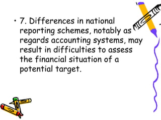 • 7. Differences in national
  reporting schemes, notably as
  regards accounting systems, may
  result in difficulties to assess
  the financial situation of a
  potential target.
 