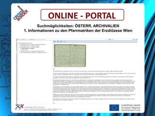 ONLINE - PORTAL
Suchmöglichkeiten: ÖSTERR. ARCHIVALIEN
1. Informationen zu den Pfarrmatriken der Erzdiözese Wien

 