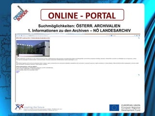 ONLINE - PORTAL
Suchmöglichkeiten: ÖSTERR. ARCHIVALIEN
1. Informationen zu den Archiven – NÖ LANDESARCHIV

 