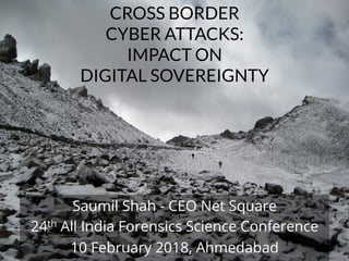 NETSQUARE
CROSS BORDER
CYBER ATTACKS:
IMPACT ON
DIGITAL SOVEREIGNTY
Saumil Shah - CEO Net Square
24th All India Forensics Science Conference
10 February 2018, Ahmedabad
 