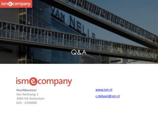 Q&A
c.deboer@ism.nl
Hoofdkantoor
Van Nelleweg 1
3004 HA Rotterdam
010 - 2436000
www.ism.nl
 